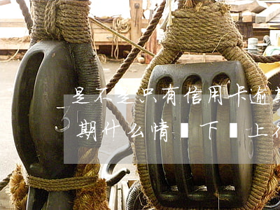 是不是只有信用卡逾期才會上征信（信用卡逾期什么情況下會上征信）