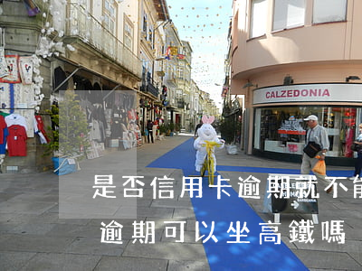 是否信用卡逾期就不能坐高鐵了-欠信用卡逾期可以坐高鐵嗎