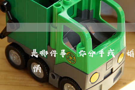 是哪件事讓你分手或離婚(分手了是不是該悄悄離開)