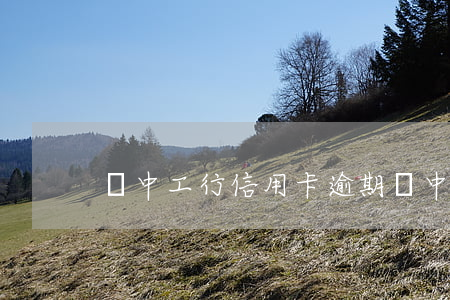 晉中工行信用卡逾期(晉中工行信用卡逾期)