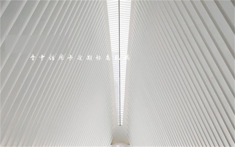 晋中信用卡逾期协商机构