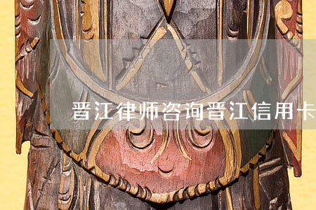 晋江律师咨询（晋江信用卡逾期律师）