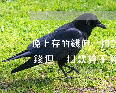 晚上存的錢但沒扣款算不算逾期-晚上存的錢但沒扣款算不算逾期了