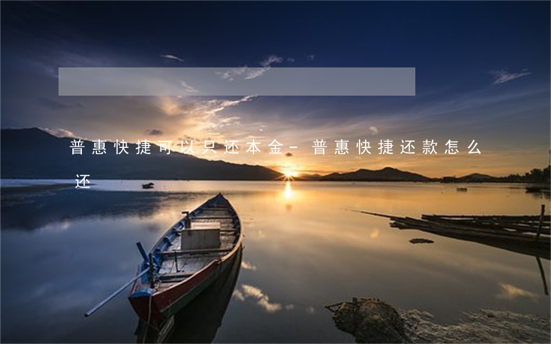 普惠快捷可以只还本金-普惠快捷还款怎么还