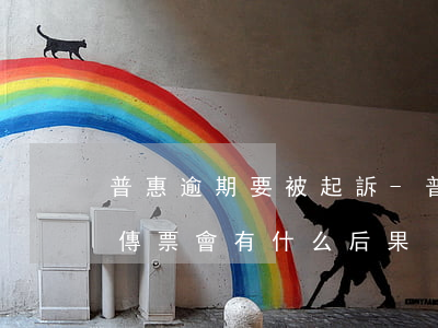 普惠逾期要被起訴-普惠貸款逾期收到法院傳票會有什么后果