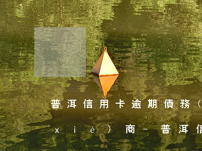 普洱信用卡逾期債務(wù)重組怎么協(xié)商-普洱信用卡逾期債務(wù)重組怎么協(xié)商還款