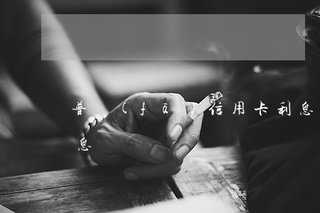 普發(fā)信用卡利息(浦發(fā)卡利息)