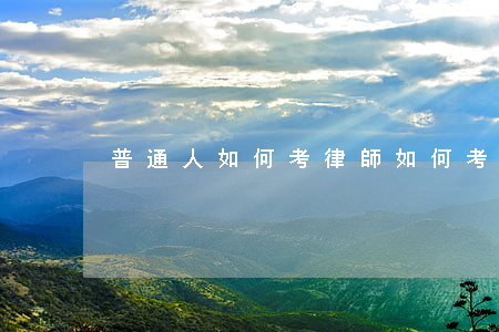 普通人如何考律師,如何考取律師資格證 普通人如何考律師,如何考取律師資格證