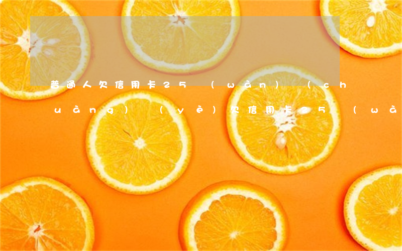 普通人欠信用卡25萬(wàn)（創(chuàng)業(yè)欠信用卡25萬(wàn)）