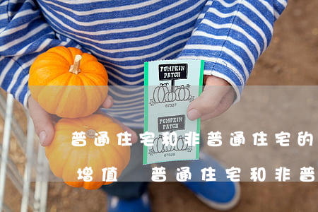 普通住宅和非普通住宅的區(qū)別(土地增值稅普通住宅和非普通住宅的區(qū)別)