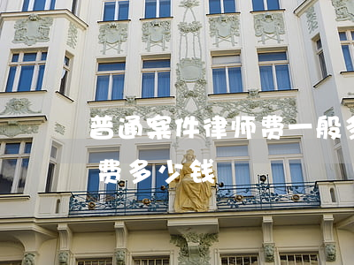 普通案件律师费一般多少钱(刑事案件律师收费多少钱)