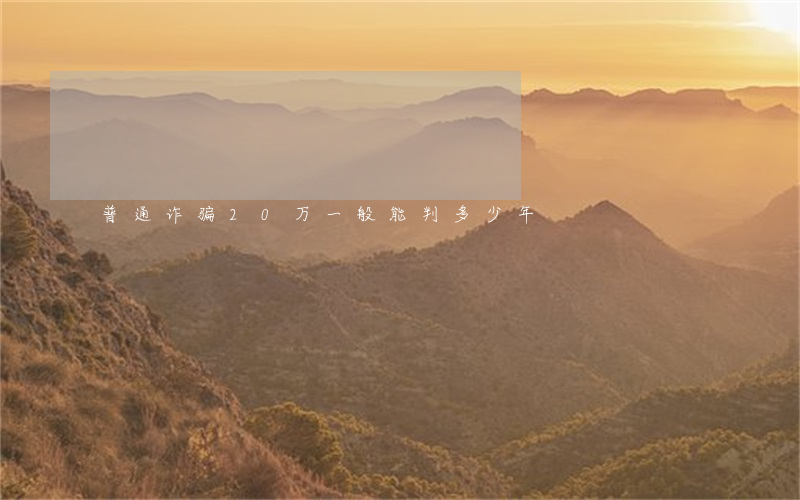 普通诈骗20万一般能判多少年