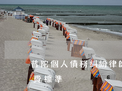普陀個人債務糾紛律師(個人債務糾紛律師收費標準)