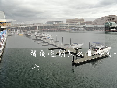 智借逾期怎么辦信用卡(智借逾期怎么辦信用卡)