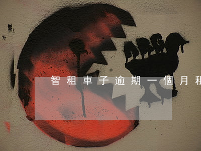 智租車子逾期一個月(租車逾期不還會怎么樣)