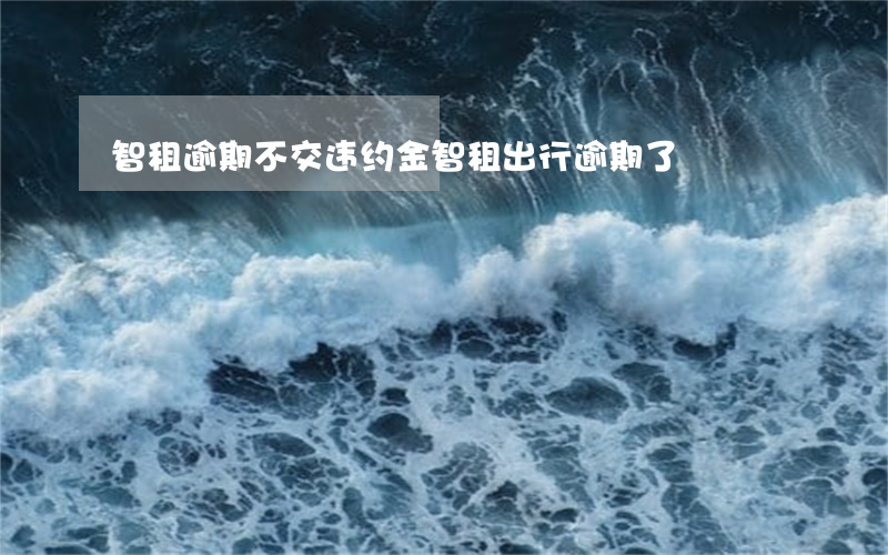 智租逾期不交违约金(智租出行逾期了)