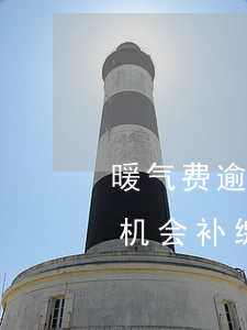 暖气费逾期还能交么，逾期未交暖气费？仍有机会补缴！