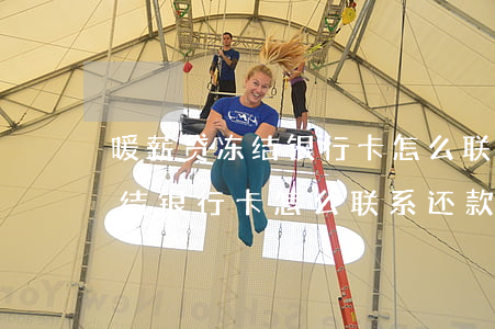 暖薪贷冻结银行卡怎么联系还款-暖薪贷冻结银行卡怎么联系还款人