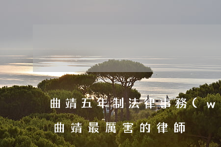 曲靖五年制法律事務(wù)可以考律師嗎(曲靖最厲害的律師)
