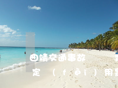 曲靖交通事故傷殘鑒定要多少錢(交通傷殘鑒定費(fèi)用是多少錢)
