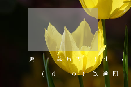 更換還款方式導(dǎo)致逾期(還款失敗導(dǎo)致逾期)