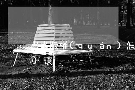 書畫版權(quán)怎么轉(zhuǎn)讓
