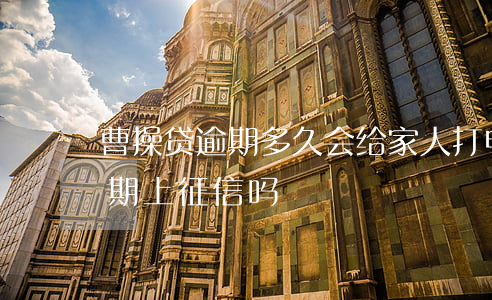 曹操贷逾期多久会给家人打电话-曹操贷逾期上征信吗?