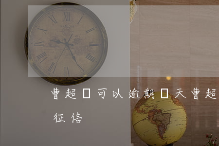 曹超貸可以逾期幾天 曹超貸可以逾期幾天上征信