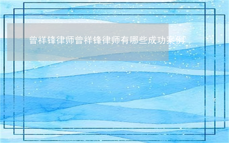 曾祥锋律师(曾祥锋律师有哪些成功案例)
