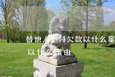 替他人墊付欠款以什么案由(替他人墊付欠款以什么案由)