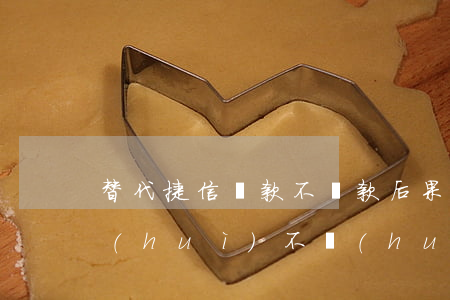 替代捷信貸款不還款后果(捷信貸款還不起會(huì)不會(huì)受法律責(zé)任)