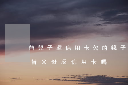 替兒子還信用卡欠的錢(子女有義務(wù)替父母還信用卡嗎)