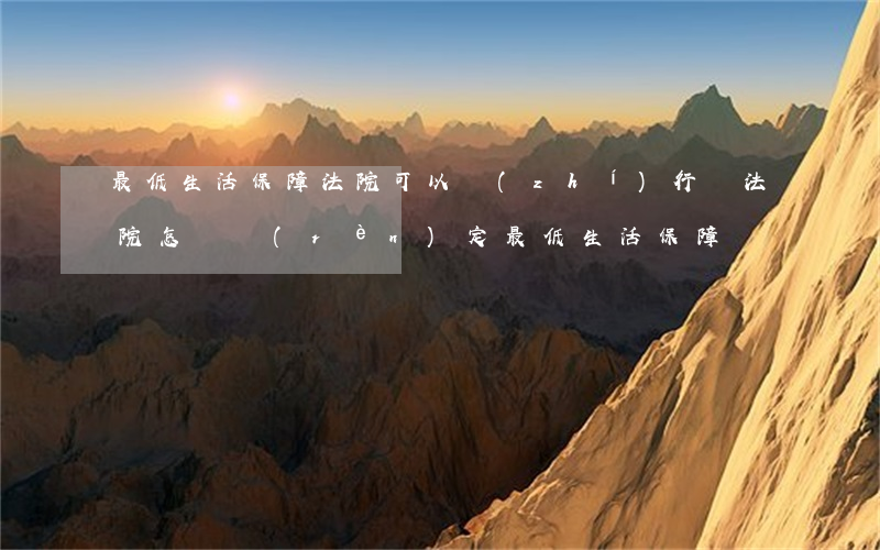 最低生活保障法院可以執(zhí)行嗎(法院怎樣認(rèn)定最低生活保障)