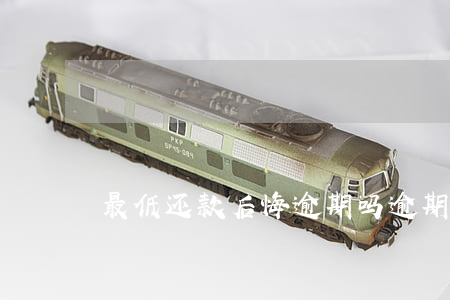 最低还款后悔逾期吗(逾期了还能最低还款吗)