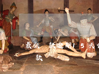最低還款逾期15天(信用卡逾期十五天最低還款)