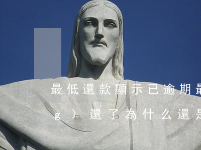 最低還款顯示已逾期(最低還款已經(jīng)還了為什么還是逾期?)