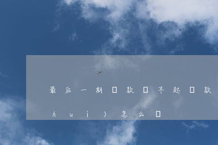 最后一期貸款還不起(貸款最后一期沒還會(huì)怎么樣)