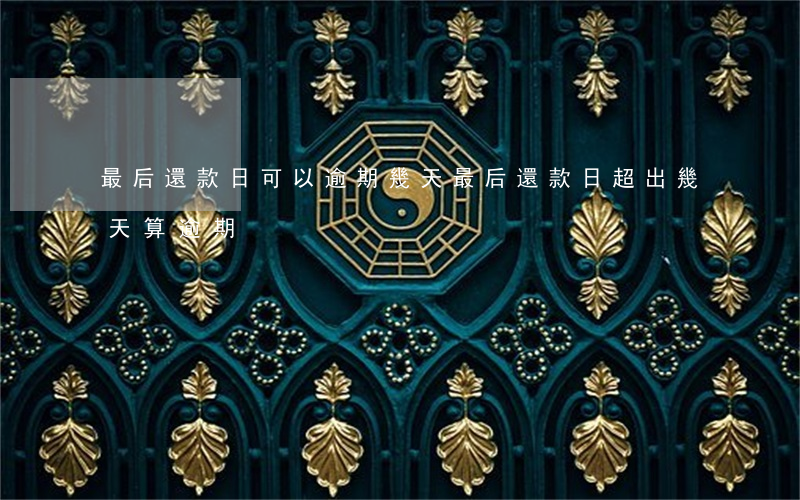 最后還款日可以逾期幾天(最后還款日超出幾天算逾期)