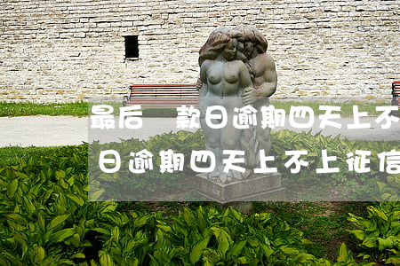 最后還款日逾期四天上不上征信-最后還款日逾期四天上不上征信了