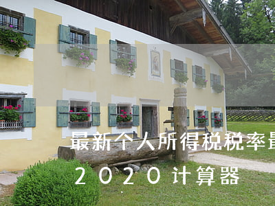最新个人所得税税率(最新个人所得税税率表2020计算器)