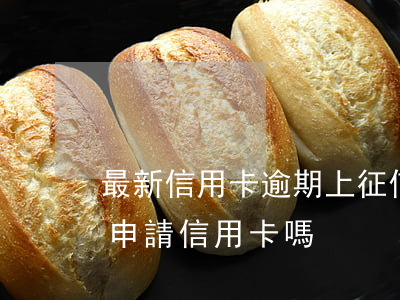 最新信用卡逾期上征信嗎-征信有逾期可以申請信用卡嗎