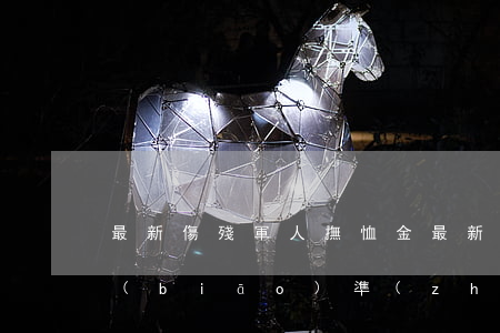 最新傷殘軍人撫恤金(最新傷殘軍人撫恤金標(biāo)準(zhǔn)圖2020年)