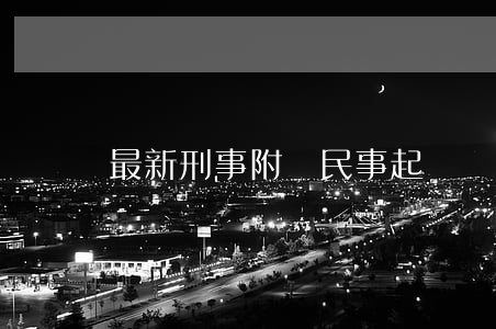 最新刑事附帶民事起訴狀(刑事附帶民事上訴狀)