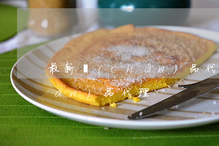 最新產(chǎn)品代理(找最新產(chǎn)品代理)