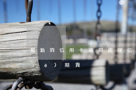 最新的信用卡逾期處理（信用卡逾期凍結(jié)期貨）