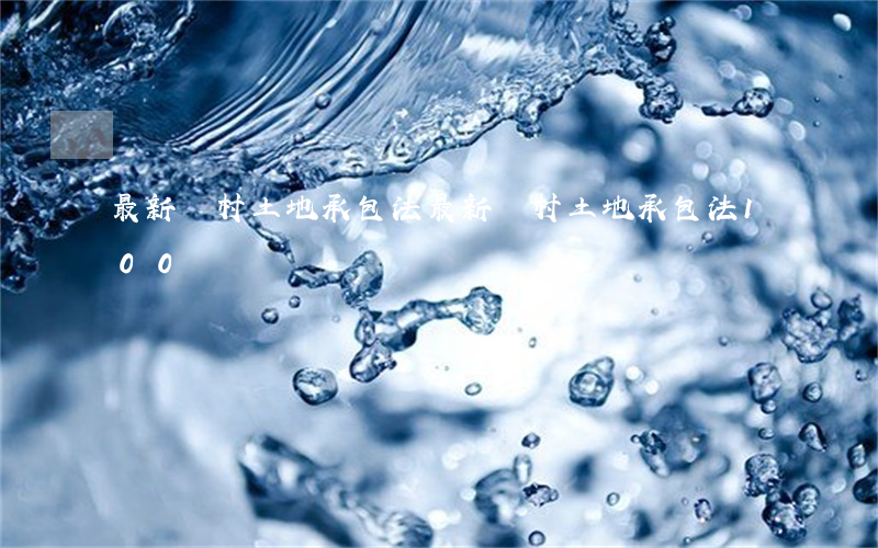 最新農村土地承包法(最新農村土地承包法100問)