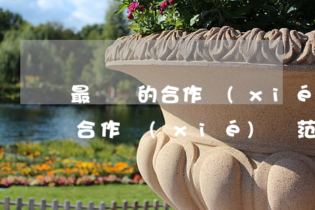 最簡單的合作協(xié)議范本(最簡單的合作協(xié)議范本免費)