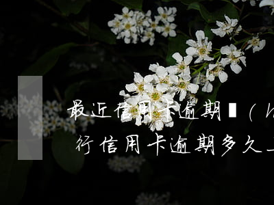 最近信用卡逾期會(huì)上征信嗎(各銀行信用卡逾期多久上征信)