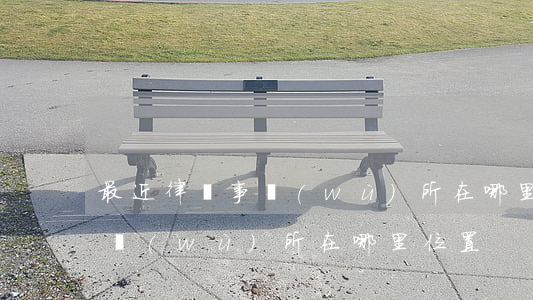 最近律師事務(wù)所在哪里(最近律師事務(wù)所在哪里位置)