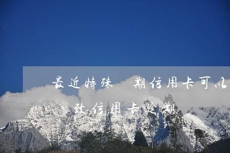 最近特殊時期信用卡可以逾期嗎(因特殊情況導致信用卡逾期)